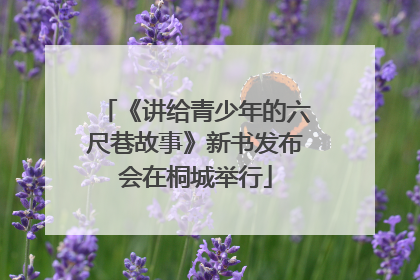 《讲给青少年的六尺巷故事》新书发布会在桐城举行