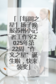 「每周之星」扬子晚报苏州小记者工作室2025年第22周“作文之星”诞生啦，快来领奖