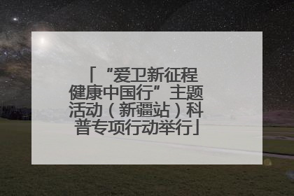“爱卫新征程 健康中国行”主题活动（新疆站）科普专项行动举行