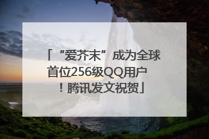 “爱芥末”成为全球首位256级QQ用户！腾讯发文祝贺