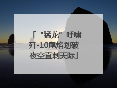 “猛龙”呼啸 歼-10尾焰划破夜空直刺天际
