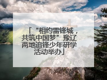 “相约雷锋城，共筑中国梦”豫辽两地追锋少年研学活动举办