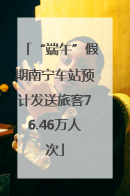 “端午”假期南宁车站预计发送旅客76.46万人次