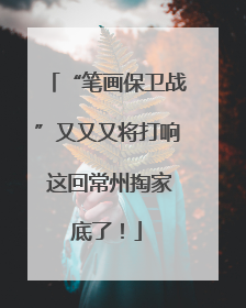 “笔画保卫战”又又又将打响 这回常州掏家底了！