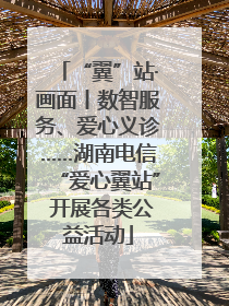 “翼”站·画面丨数智服务、爱心义诊……湖南电信“爱心翼站” 开展各类公益活动