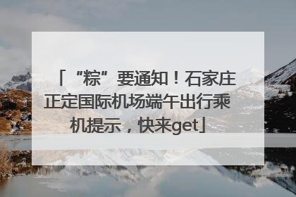 “粽”要通知！石家庄正定国际机场端午出行乘机提示，快来get