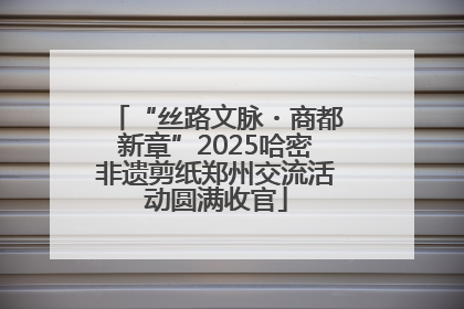 “丝路文脉・商都新章”2025哈密非遗剪纸郑州交流活动圆满收官