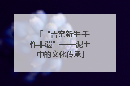 “吉窑新生·手作非遗”——泥土中的文化传承