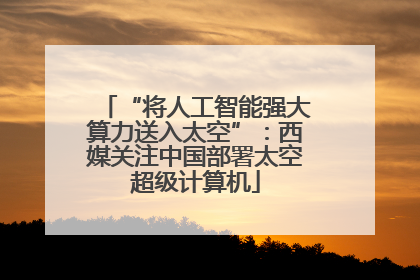 “将人工智能强大算力送入太空”：西媒关注中国部署太空超级计算机