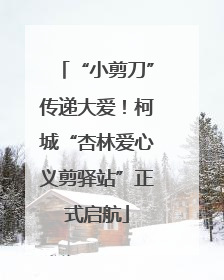 “小剪刀”传递大爱！柯城“杏林爱心义剪驿站”正式启航