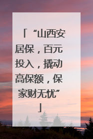 “山西安居保，百元投入，撬动高保额，保家财无忧”