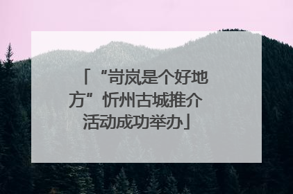 “岢岚是个好地方”忻州古城推介活动成功举办