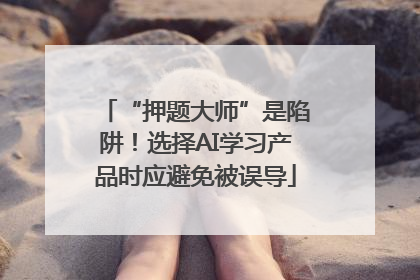 “押题大师”是陷阱！选择AI学习产品时应避免被误导