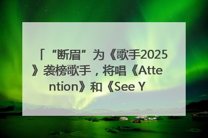 “断眉”为《歌手2025》袭榜歌手，将唱《Attention》和《See You Again》