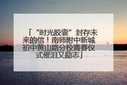 “时光胶囊”封存未来的信！南师附中新城初中黄山路分校青春仪式催泪又励志
