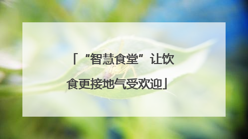 “智慧食堂”让饮食更接地气受欢迎