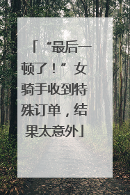 “最后一顿了！”女骑手收到特殊订单，结果太意外