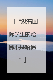 “没有国际学生的哈佛不是哈佛”