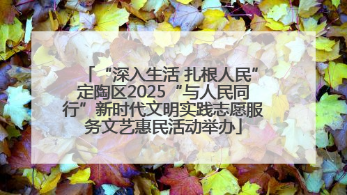 “深入生活 扎根人民”定陶区2025“与人民同行”新时代文明实践志愿服务文艺惠民活动举办
