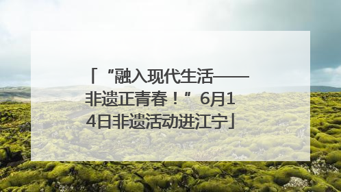 “融入现代生活——非遗正青春！”6月14日非遗活动进江宁