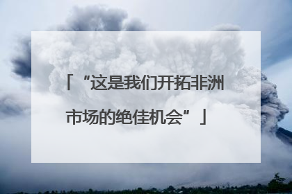 “这是我们开拓非洲市场的绝佳机会”