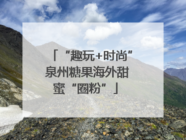 “趣玩+时尚” 泉州糖果海外甜蜜“圈粉”