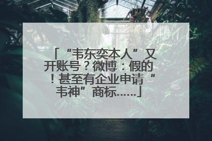 “韦东奕本人”又开账号？微博：假的！甚至有企业申请“韦神”商标……