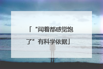 “闻着都感觉饱了”有科学依据