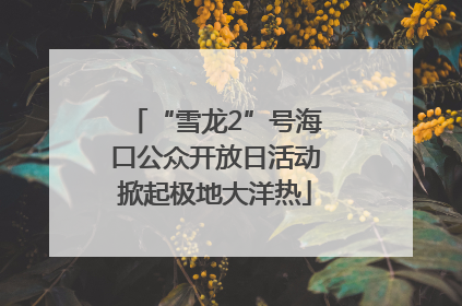 “雪龙2”号海口公众开放日活动掀起极地大洋热