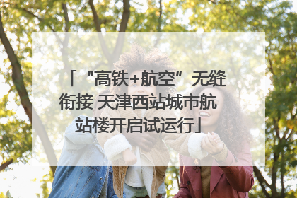 “高铁+航空”无缝衔接 天津西站城市航站楼开启试运行