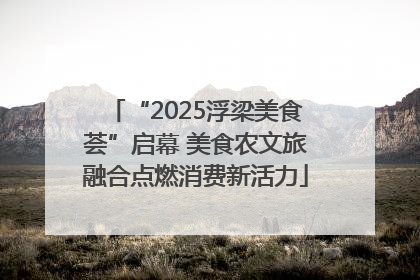 “2025浮梁美食荟”启幕 美食农文旅融合点燃消费新活力
