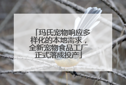 玛氏宠物响应多样化的本地需求，全新宠物食品工厂正式落成投产