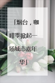 烟台，咖啡季掀起一场城市嘉年华