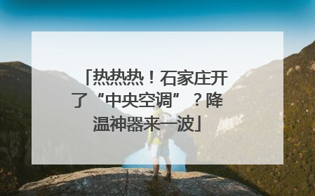 热热热！石家庄开了“中央空调”？降温神器来一波