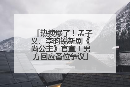 热搜爆了！孟子义、李昀锐新剧《尚公主》官宣！男方回应番位争议