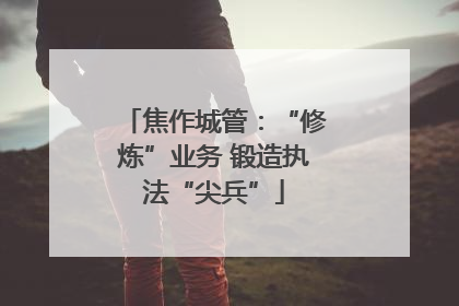 焦作城管：“修炼”业务 锻造执法“尖兵”