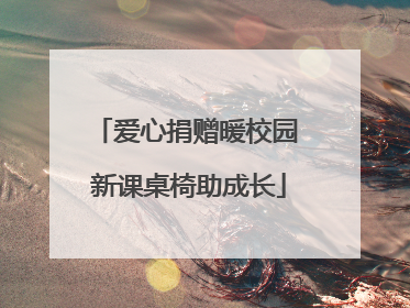 爱心捐赠暖校园 新课桌椅助成长