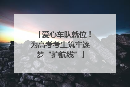 爱心车队就位！为高考考生筑牢逐梦“护航线”