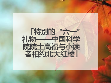 特别的“六一”礼物——中国科学院院士高福与小读者相约北大红楼