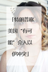 特朗普称美国“有可能”介入以伊冲突