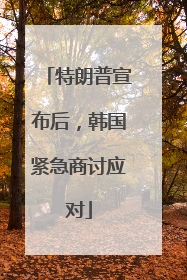 特朗普宣布后，韩国紧急商讨应对