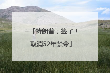 特朗普，签了！取消52年禁令