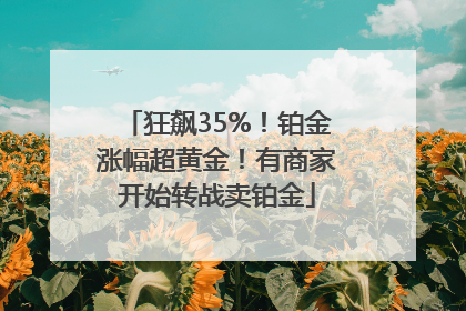 狂飙35%！铂金涨幅超黄金！有商家开始转战卖铂金
