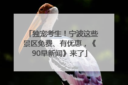 独宠考生！宁波这些景区免费、有优惠，《90早新闻》来了