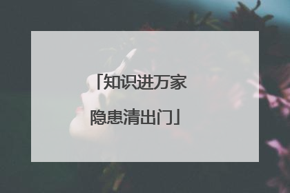 知识进万家 隐患清出门