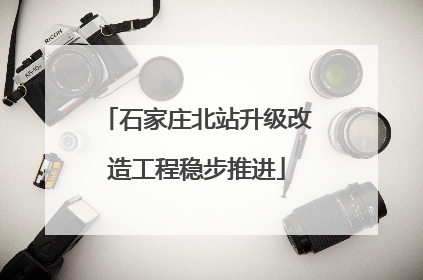 石家庄北站升级改造工程稳步推进