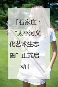 石家庄：“太平河文化艺术生态圈”正式启动