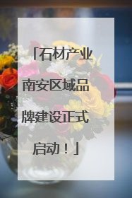 石材产业南安区域品牌建设正式启动！