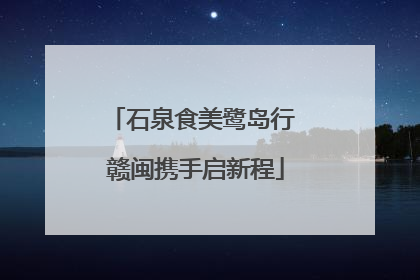 石泉食美鹭岛行 赣闽携手启新程