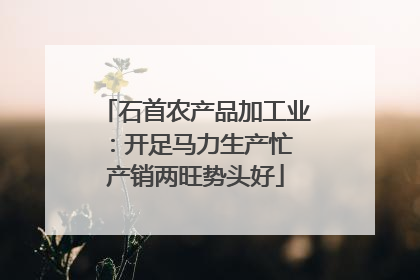 石首农产品加工业：开足马力生产忙 产销两旺势头好